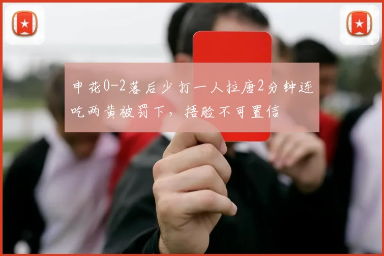 申花0-2落后少打一人拉唐2分钟连吃两黄被罚下，捂脸不可置信