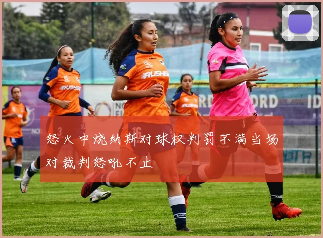 怒火中烧纳斯对球权判罚不满当场对裁判怒吼不止