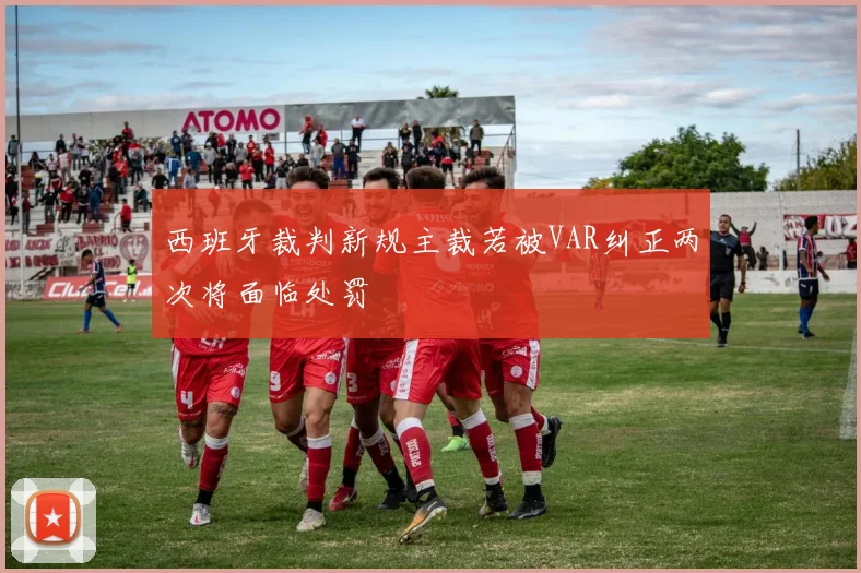 西班牙裁判新规主裁若被VAR纠正两次将面临处罚