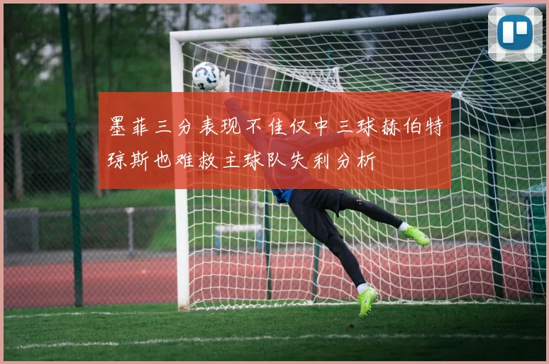 墨菲三分表现不佳仅中三球赫伯特琼斯也难救主球队失利分析