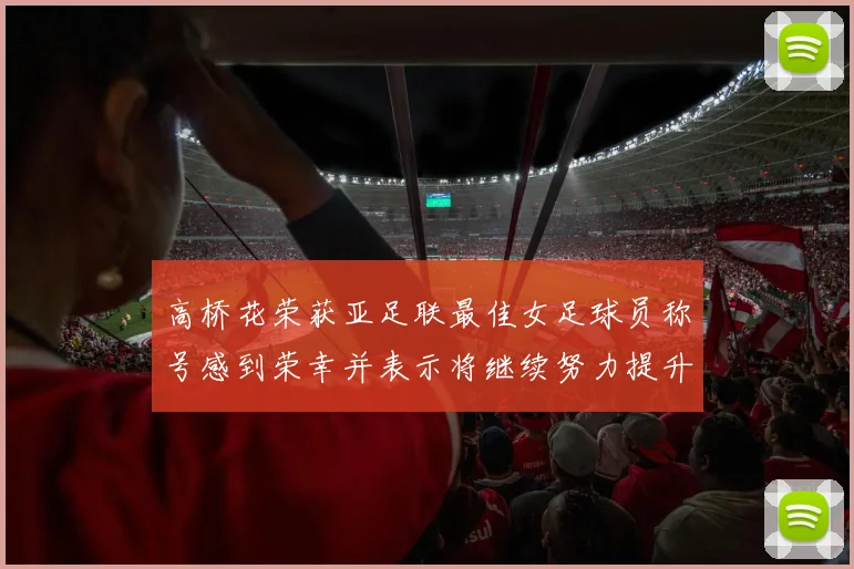高桥花荣获亚足联最佳女足球员称号感到荣幸并表示将继续努力提升自己