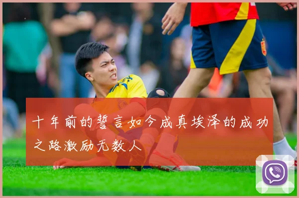 十年前的誓言如今成真埃泽的成功之路激励无数人