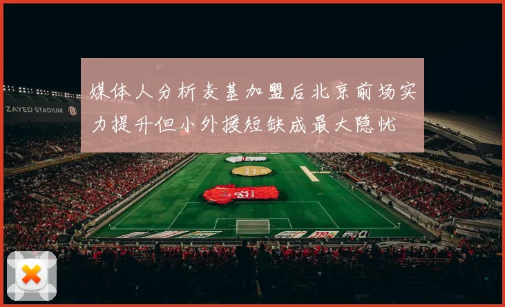 媒体人分析麦基加盟后北京前场实力提升但小外援短缺成最大隐忧
