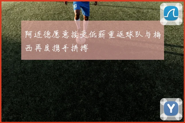 阿连德愿意接受低薪重返球队与梅西再度携手拼搏