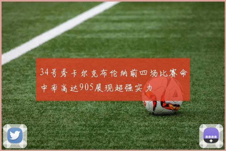 34号秀卡尔克布伦纳前四场比赛命中率高达905展现超强实力