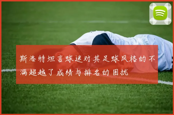 斯洛特坦言球迷对其足球风格的不满超越了成绩与排名的困扰