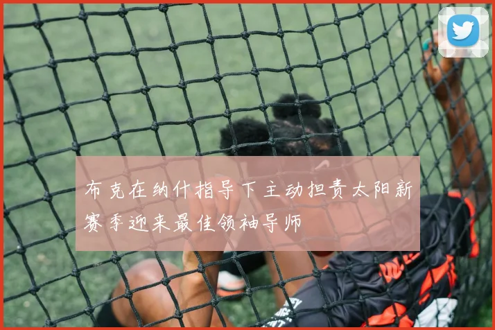 布克在纳什指导下主动担责太阳新赛季迎来最佳领袖导师