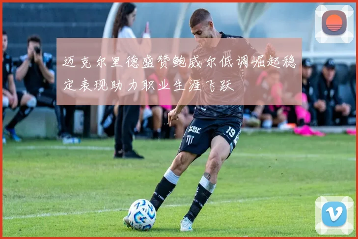 迈克尔里德盛赞鲍威尔低调崛起稳定表现助力职业生涯飞跃