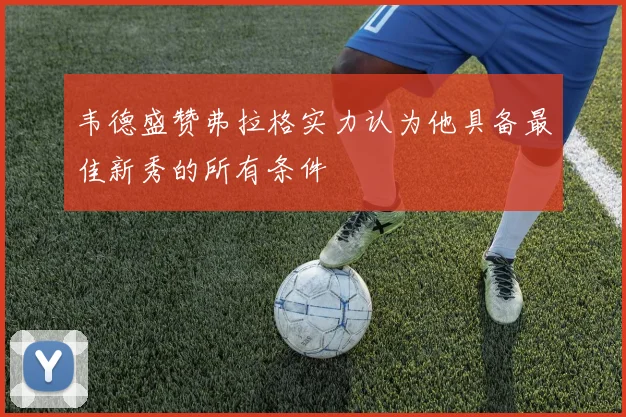 韦德盛赞弗拉格实力认为他具备最佳新秀的所有条件