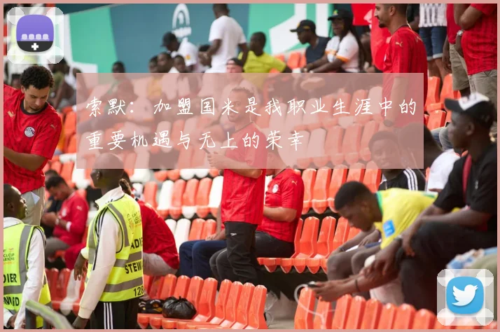 索默：加盟国米是我职业生涯中的重要机遇与无上的荣幸