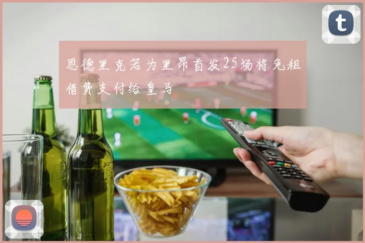 恩德里克若为里昂首发25场将免租借费支付给皇马