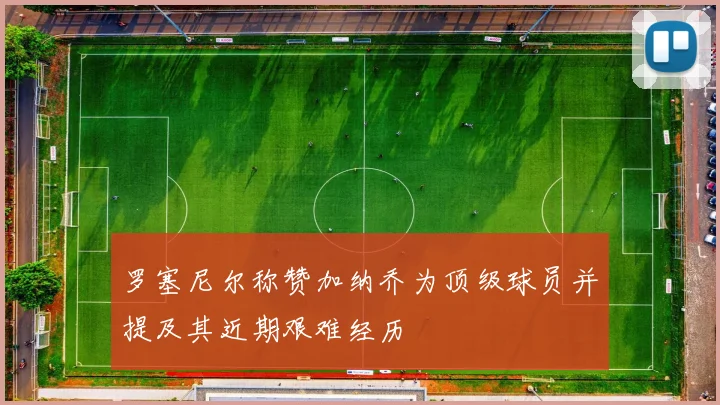 罗塞尼尔称赞加纳乔为顶级球员并提及其近期艰难经历