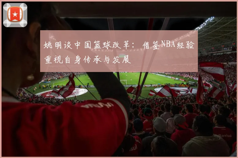姚明谈中国篮球改革：借鉴NBA经验重视自身传承与发展