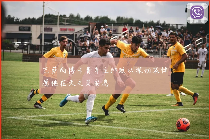 巴萨向博卡青年主帅致以深切哀悼愿他在天之灵安息