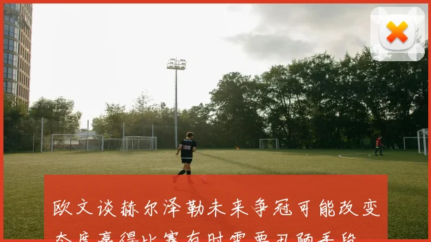欧文谈赫尔泽勒未来争冠可能改变态度赢得比赛有时需要丑陋手段