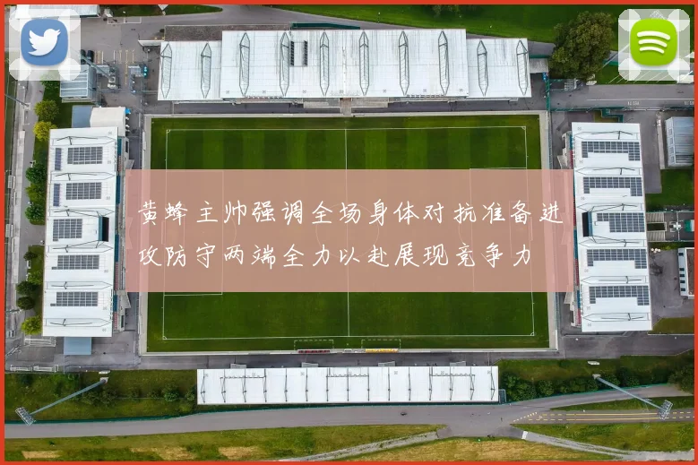 黄蜂主帅强调全场身体对抗准备进攻防守两端全力以赴展现竞争力