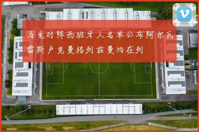 马竞对阵西班牙人名单公布阿尔瓦雷斯卢克曼格列兹曼均在列