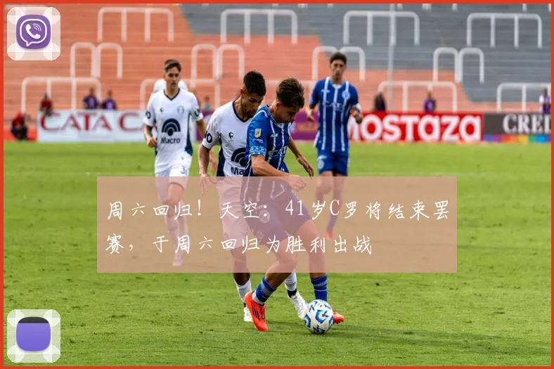 周六回归！天空：41岁C罗将结束罢赛，于周六回归为胜利出战